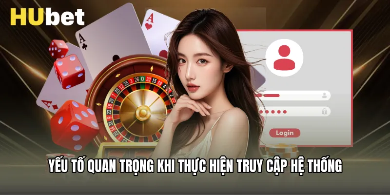 Yếu tố quan trọng khi thực hiện truy cập hệ thống